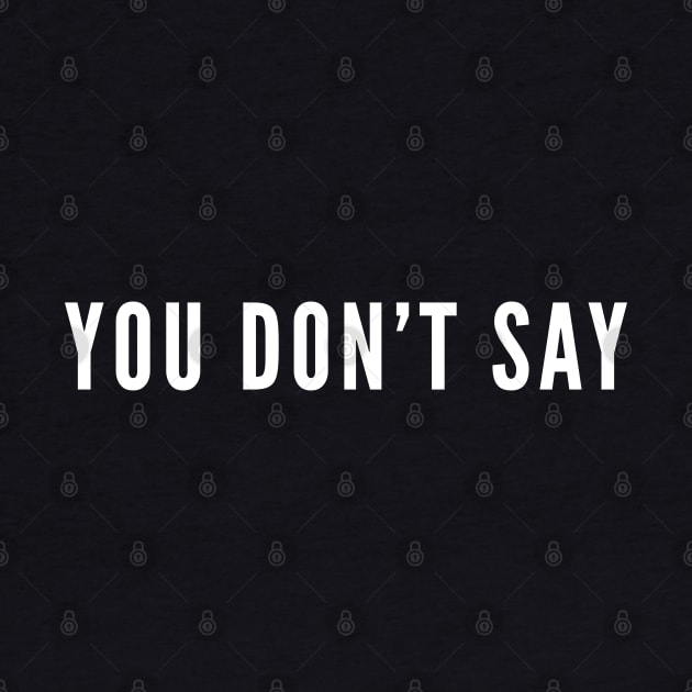 You Don't Say - Sarcastic Response - Sarcasm Humor Statement Funny Slogan by sillyslogans